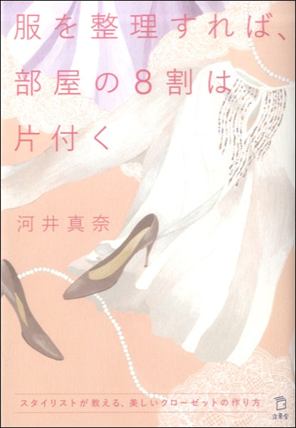 服を整理すれば、部屋の８割は片付く　スタイリストが教える、美しいクローゼットの作り方