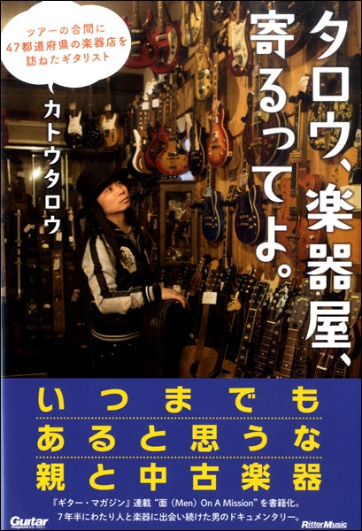タロウ、楽器屋、寄るってよ。～ツアーの合間に４７都道府県の楽器店を訪ねたギタリスト